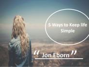 5 Ways to keep life simple-Jon Eborn