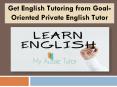 Get English Tutoring from Goal-Oriented Private English Tutor PowerPoint PPT Presentation