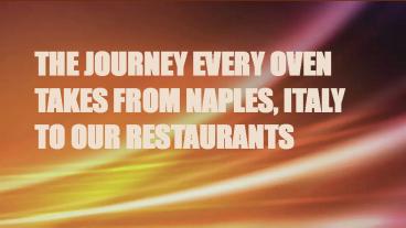 THE JOURNEY EVERY OVEN TAKES FROM NAPLES, ITALY TO OUR RESTAURANTS