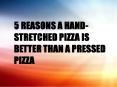 5 REASONS A HAND-STRETCHED PIZZA IS BETTER THAN A PRESSED PIZZA PowerPoint PPT Presentation