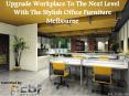 Upgrade Workplace To The Next Level With The Stylish Office Furniture Melbourne PowerPoint PPT Presentation