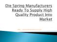 Die Spring Manufacturers Ready To Supply high Quality Product Into Market PowerPoint PPT Presentation