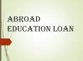 Abroad Education loan : How to eliminate your education finance concerns? PowerPoint PPT Presentation