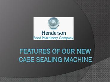 FEATURES OF OUR NEW CASE SEALING MACHINE