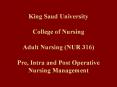 King Saud University College of Nursing Adult Nursing (NUR 316) Pre, Intra and Post Operative Nursing Management PowerPoint PPT Presentation