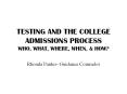 TESTING AND THE COLLEGE ADMISSIONS PROCESS WHO, WHAT, WHERE, WHEN, PowerPoint PPT Presentation