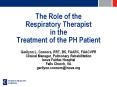 The Role of the Respiratory Therapist in the Treatment of the PH Patient Gerilynn L. Connors, RRT, BS, FAARC, FAACVPR Clinical Manager, Pulmonary Rehabilitation Inova Fairfax Hospital Falls Church, VA gerilynn.connors@inova.org PowerPoint PPT Presentation