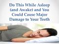 Do This While Asleep (and Awake) and You Could Cause Major Damage to Your Teeth PowerPoint PPT Presentation