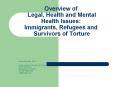 Overview of Legal, Health and Mental Health Issues: Immigrants, Refugees and Survivors of Torture PowerPoint PPT Presentation