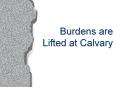 Burdens are Lifted at Calvary PowerPoint PPT Presentation