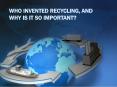 WHO INVENTED RECYCLING, AND WHY IS IT SO IMPORTANT? PowerPoint PPT Presentation