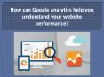How can Google analytics help you understand your website performance?