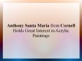 Anthony Santa Maria from Cornell Holds Great Interest in Acrylic Paintings PowerPoint PPT Presentation