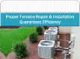 Proper Furnace Repair & Installation Guarantees Efficiency PowerPoint PPT Presentation