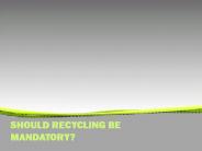SHOULD RECYCLING BE MANDATORY?