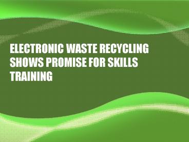 ELECTRONIC WASTE RECYCLING SHOWS PROMISE FOR SKILLS TRAINING