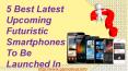 5 Best Latest Upcoming Futuristic Smartphones To Be Launched In 2016 PowerPoint PPT Presentation