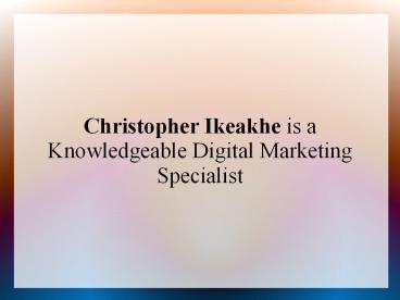Christopher Ikeakhe is a Knowledgeable Digital Marketing Specialist