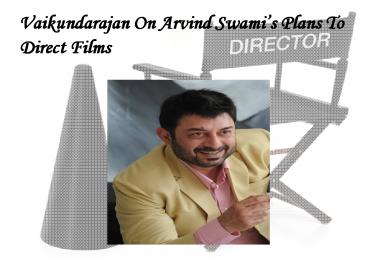 Vaikundarajan On Arvind Swami’s Plans To Direct Films