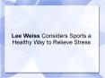 Lee Weiss Considers Sports a Healthy Way to Relieve Stress PowerPoint PPT Presentation