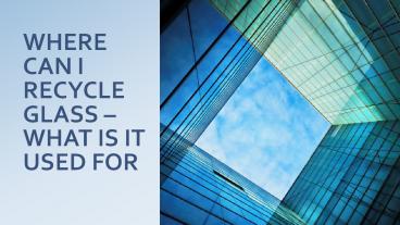 WHERE CAN I RECYCLE GLASS – WHAT IS IT USED FOR