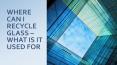 WHERE CAN I RECYCLE GLASS – WHAT IS IT USED FOR PowerPoint PPT Presentation