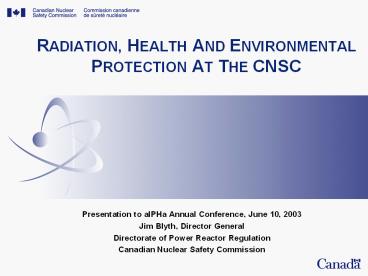 RADIATION, HEALTH AND ENVIRONMENTAL PROTECTION AT THE CNSC