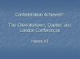 Confederation Achieved!! The Charlottetown, Quebec and London Conferences PowerPoint PPT Presentation