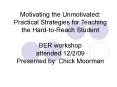 Motivating the Unmotivated: Practical Strategies for Teaching the Hard-to-Reach Student BER workshop attended 12/2/09 Presented by: Chick Moorman PowerPoint PPT Presentation
