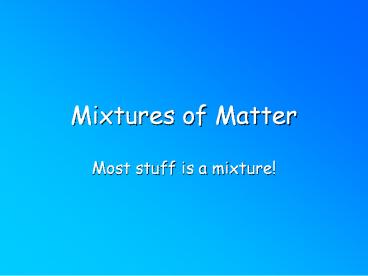Mixtures of Matter