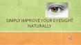 SIMPLY IMPROVE YOUR EYESIGHT NATURALLY PowerPoint PPT Presentation