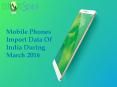 Mobile Phones Import Data of India during March 2016 PowerPoint PPT Presentation