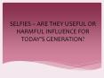 Selfies – are they useful or harmful influence for today’s generation PowerPoint PPT Presentation