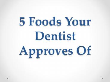5 Foods Your Dentist Approves Of