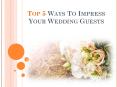 Top 5 Ways To Impress Your Wedding Guests PowerPoint PPT Presentation
