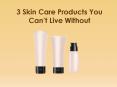 3 Skin Care Products You Can’t Live Without PowerPoint PPT Presentation