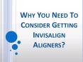 Why You Need To Consider Getting Invisalign Aligners? PowerPoint PPT Presentation