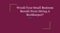 Would Your Small Business Benefit From Hiring A Bookkeeper? PowerPoint PPT Presentation
