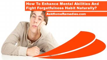 How To Enhance Mental Abilities And Fight Forgetfulness Habit Naturally?