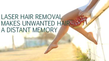 LASER HAIR REMOVAL MAKES UNWANTED HAIR A DISTANT MEMORY