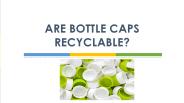 ARE BOTTLE CAPS RECYCLABLE?