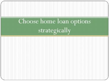 Choose home loan options strategically