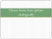 Choose home loan options strategically