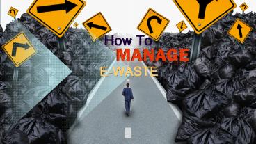 HOW TO MANAGE E-WASTE