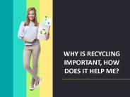 WHY IS RECYCLING IMPORTANT, HOW DOES IT HELP ME?