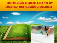 BSHS 325 GUIDE Learn by Doing/ bshs325guide.com
