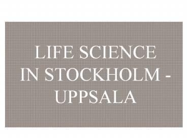 LIFE SCIENCE IN STOCKHOLM -UPPSALA