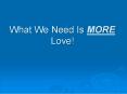 What We Need Is MORE Love! PowerPoint PPT Presentation