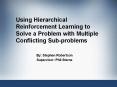 Using Hierarchical Reinforcement Learning to Solve a Problem with Multiple Conflicting Sub-problems PowerPoint PPT Presentation