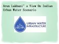 Arun Lakhani’s View On Indian Urban Water Scenario PowerPoint PPT Presentation